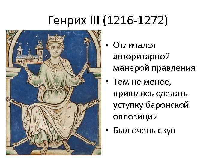 Генрих III (1216 -1272) • Отличался авторитарной манерой правления • Тем не менее, пришлось