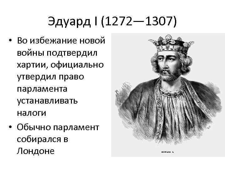 Эдуард I (1272— 1307) • Во избежание новой войны подтвердил хартии, официально утвердил право