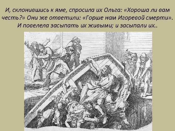 И, склонившись к яме, спросила их Ольга: «Хороша ли вам честь? » Они же