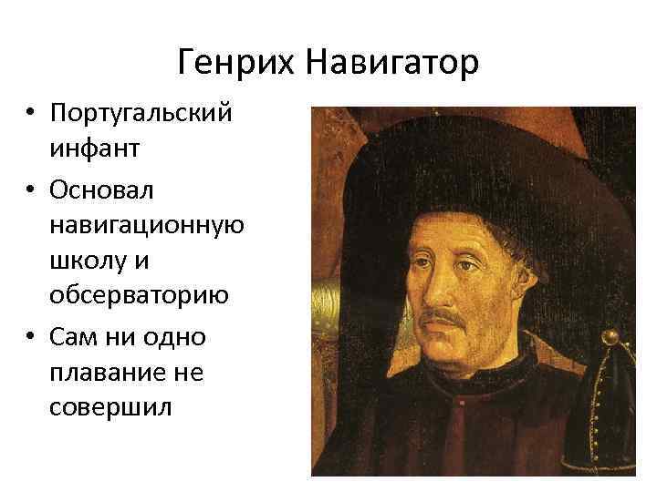 Генрих Навигатор • Португальский инфант • Основал навигационную школу и обсерваторию • Сам ни