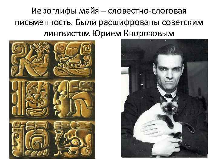 Иероглифы майя – словестно-слоговая письменность. Были расшифрованы советским лингвистом Юрием Кнорозовым 