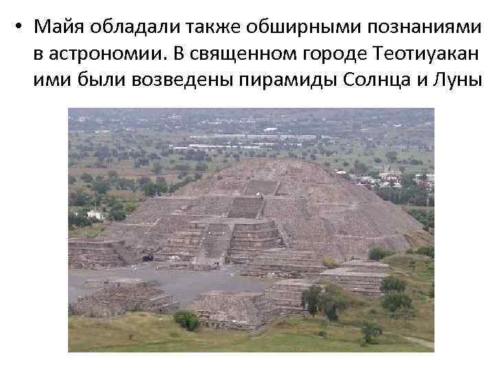  • Майя обладали также обширными познаниями в астрономии. В священном городе Теотиуакан ими
