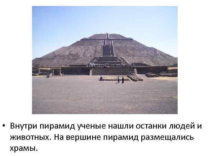  • Внутри пирамид ученые нашли останки людей и животных. На вершине пирамид размещались