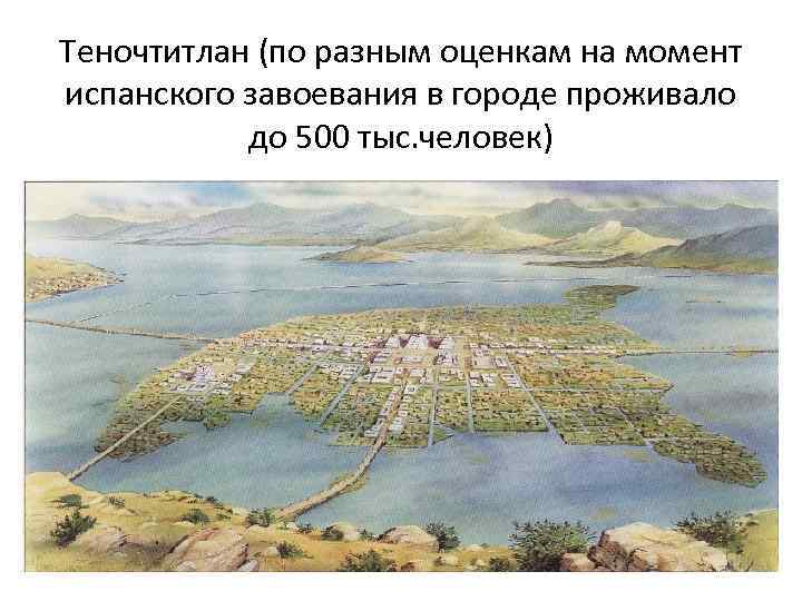 Теночтитлан (по разным оценкам на момент испанского завоевания в городе проживало до 500 тыс.
