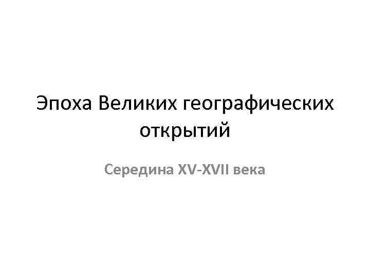 Эпоха Великих географических открытий Середина XV-XVII века 