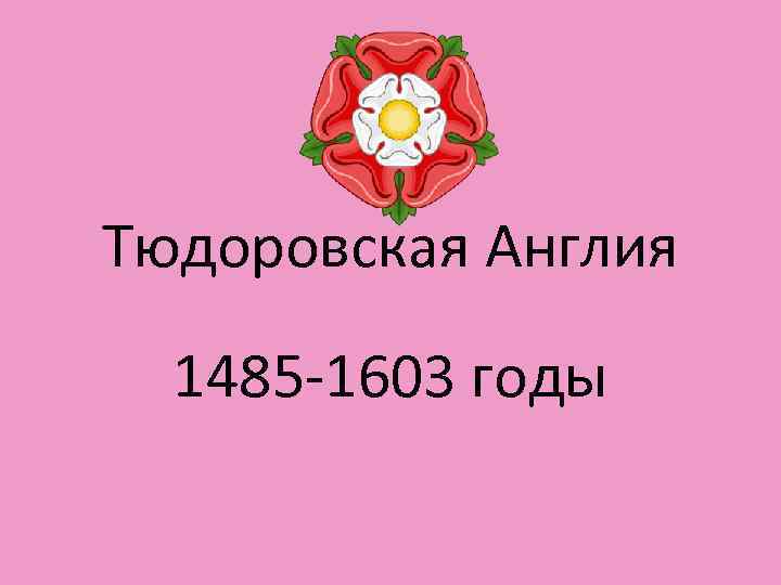 Тюдоровская Англия 1485 -1603 годы 