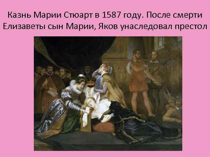 Казнь Марии Стюарт в 1587 году. После смерти Елизаветы сын Марии, Яков унаследовал престол