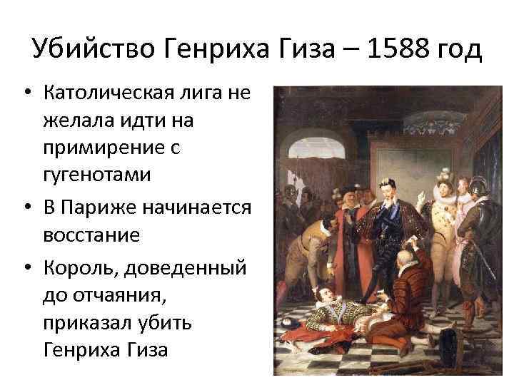 Убийство Генриха Гиза – 1588 год • Католическая лига не желала идти на примирение