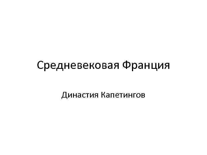 Средневековая Франция Династия Капетингов 