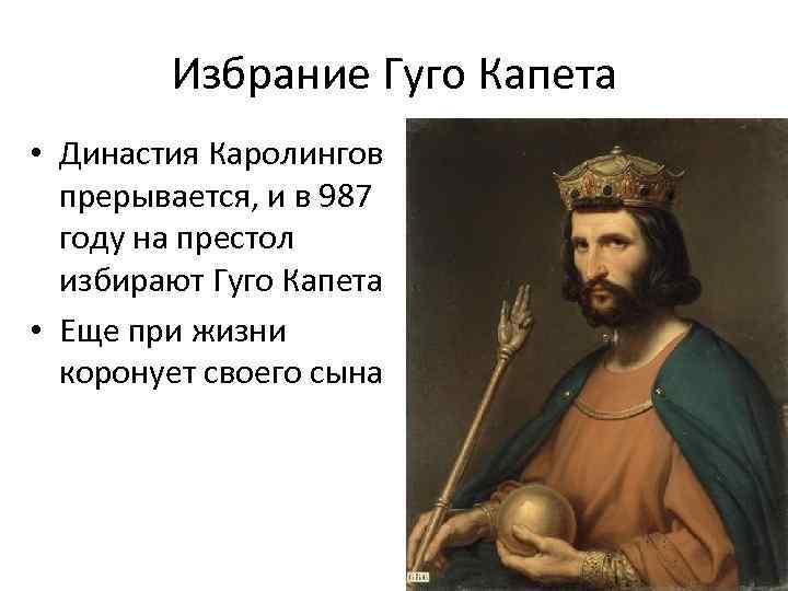 Избрание Гуго Капета • Династия Каролингов прерывается, и в 987 году на престол избирают