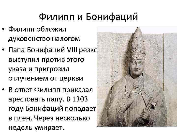 Филипп и Бонифаций • Филипп обложил духовенство налогом • Папа Бонифаций VIII резко выступил