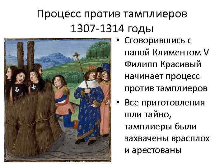Процесс против тамплиеров 1307 -1314 годы • Сговорившись с папой Климентом V Филипп Красивый