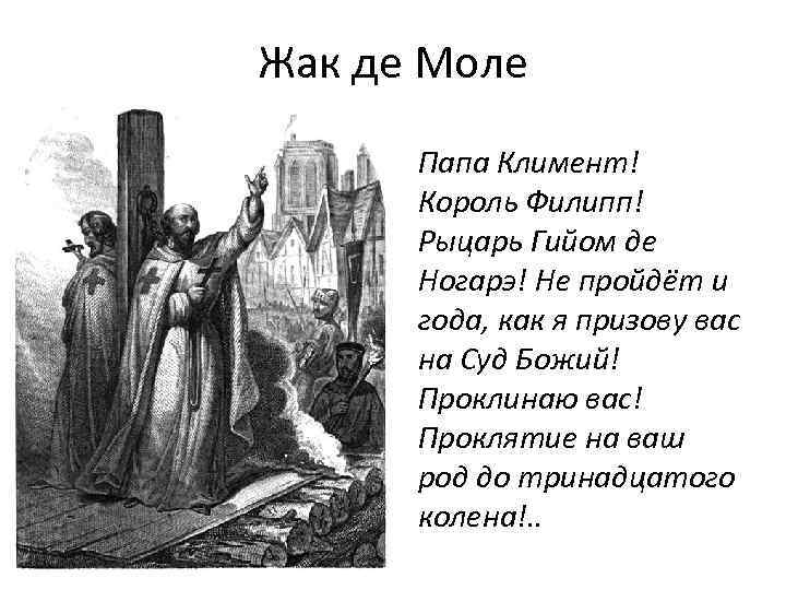 Жак де Моле Папа Климент! Король Филипп! Рыцарь Гийом де Ногарэ! Не пройдёт и