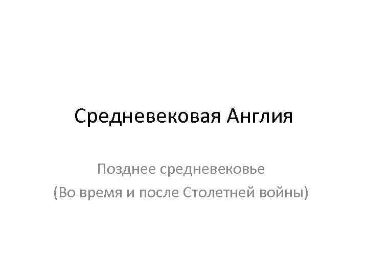 Средневековая Англия Позднее средневековье (Во время и после Столетней войны) 