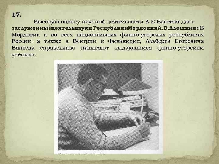 17. Высокую оценку научной деятельности А. Е. Ванеева дает заслуженный деятельнауки Республики. Мордовия. А.