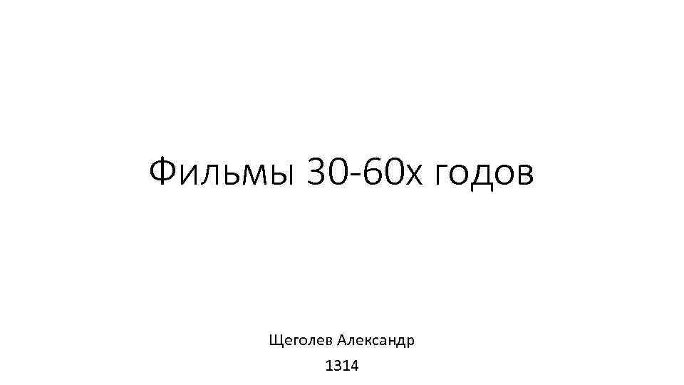 Фильмы 30 -60 х годов Щеголев Александр 1314 
