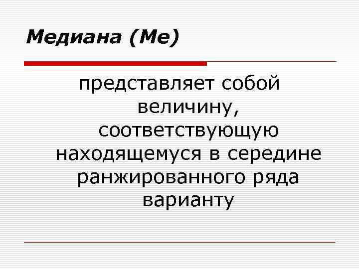 Медиана (Me) представляет собой величину, соответствующую находящемуся в середине ранжированного ряда варианту 