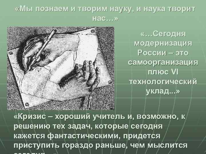  «Мы познаем и творим науку, и наука творит нас…» «…Сегодня модернизация России –