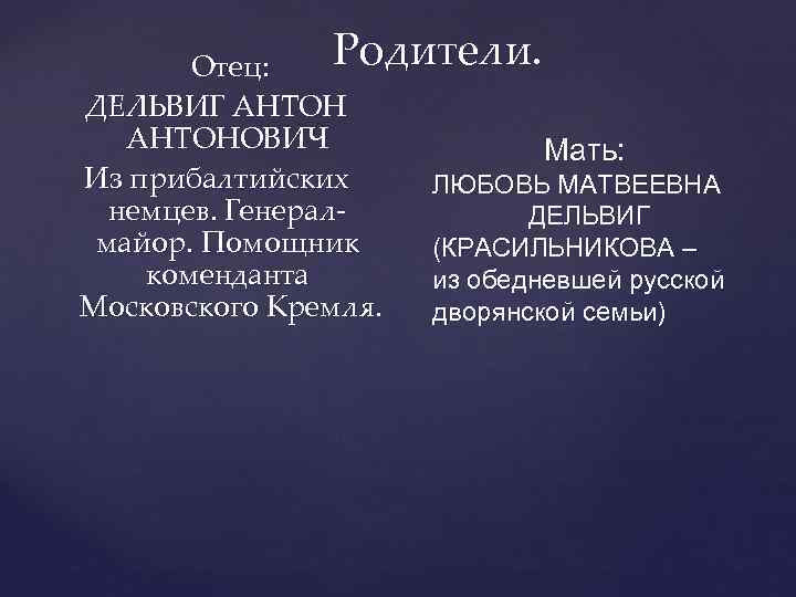 Родители. Отец: ДЕЛЬВИГ АНТОНОВИЧ Мать: Из прибалтийских ЛЮБОВЬ МАТВЕЕВНА немцев. Генерал. ДЕЛЬВИГ майор. Помощник