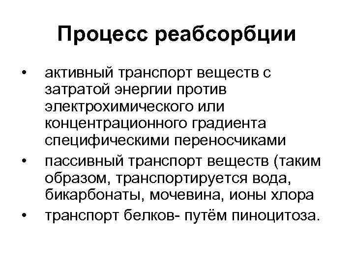 Процесс реабсорбции • • • активный транспорт веществ с затратой энергии против электрохимического или