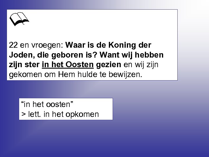 22 en vroegen: Waar is de Koning der Joden, die geboren is? Want wij