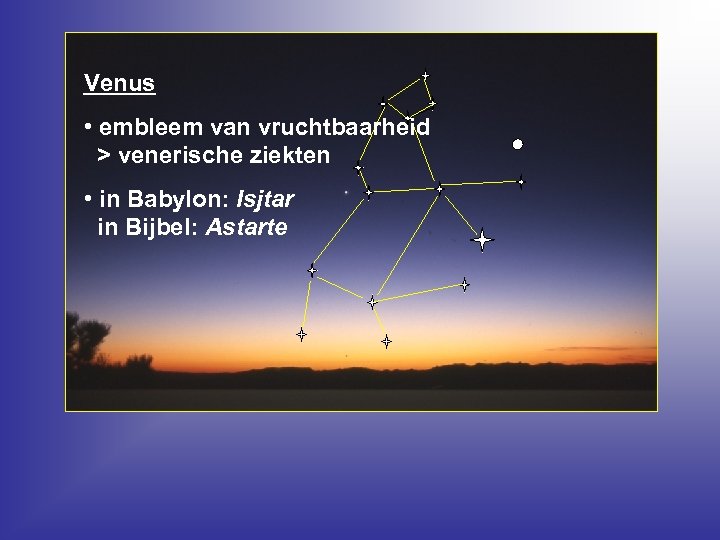 Venus • embleem van vruchtbaarheid > venerische ziekten • in Babylon: Isjtar in Bijbel: