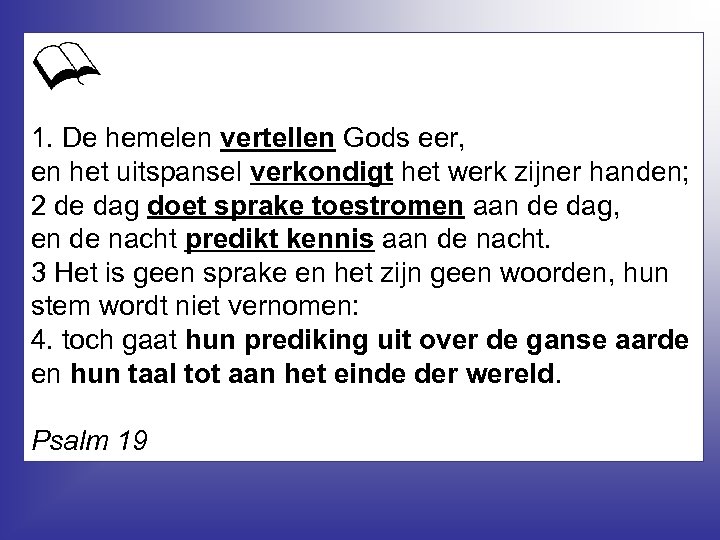 1. De hemelen vertellen Gods eer, en het uitspansel verkondigt het werk zijner handen;