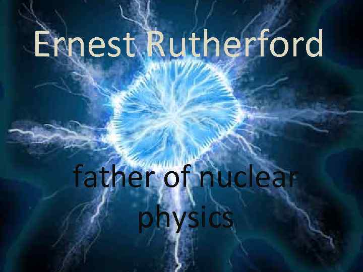 Ernest Rutherford father of nuclear physics 