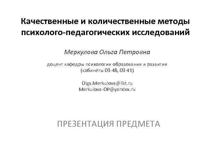 Качественные и количественные методы психолого-педагогических исследований Меркулова Ольга Петровна доцент кафедры психологии образования и