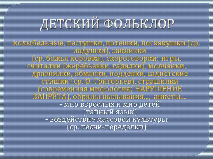 ДЕТСКИЙ ФОЛЬКЛОР колыбельные, пестушки, потешки, поскакушки (ср. ладушки), заклички (ср. божья коровка), скороговорки; игры,