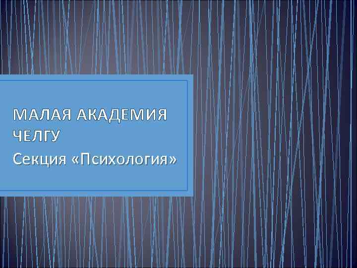 МАЛАЯ АКАДЕМИЯ ЧЕЛГУ Секция «Психология» 