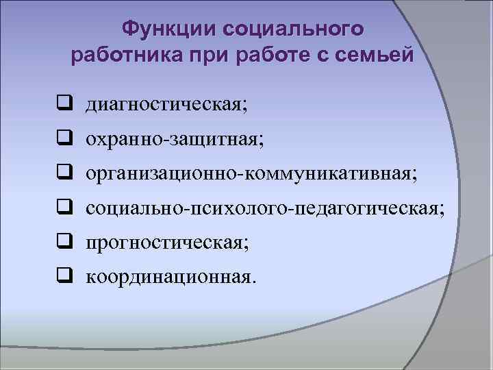 Функции социального работника при работе с семьей q диагностическая; q охранно защитная; q организационно