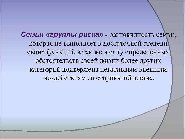 Семья «группы риска» разновидность семьи, которая не выполняет в достаточной степени своих функций, а