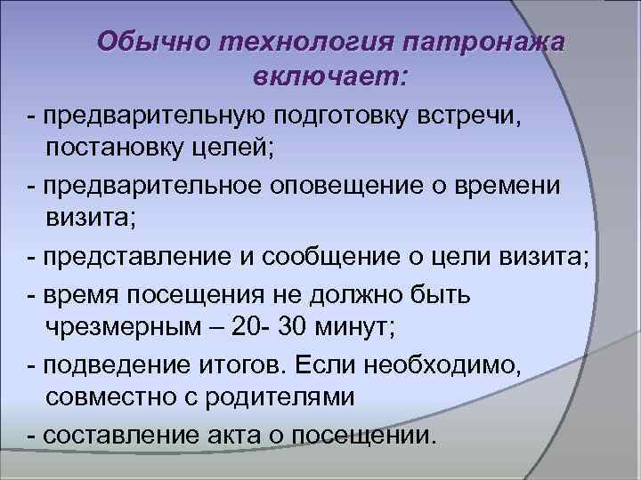 Обычно технология патронажа включает: - предварительную подготовку встречи, постановку целей; - предварительное оповещение о