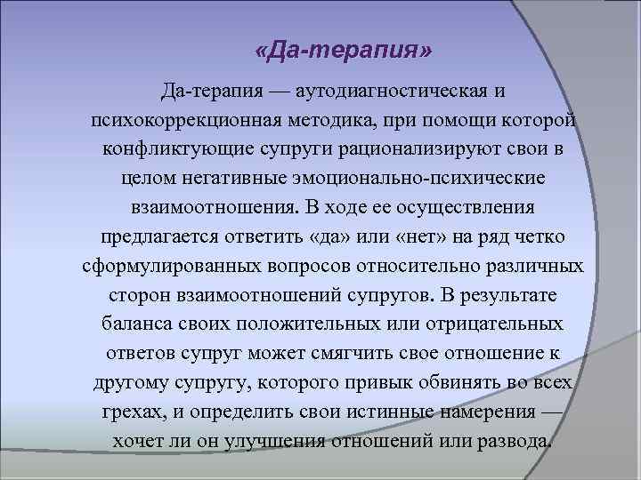  «Да-терапия» Да терапия — аутодиагностическая и психокоррекционная методика, при помощи которой конфликтующие супруги