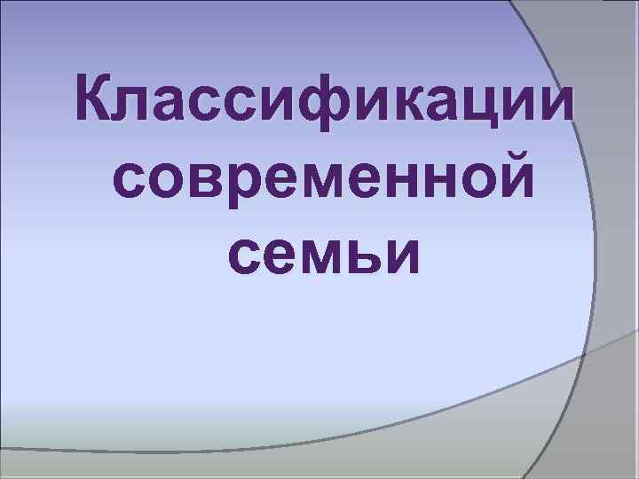 Классификации современной семьи 