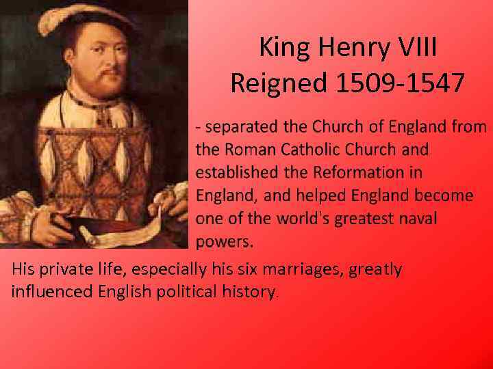 King Henry VIII Reigned 1509 -1547 His private life, especially his six marriages, greatly