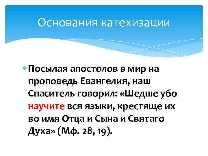 Основания катехизации Посылая апостолов в мир на проповедь Евангелия, наш Спаситель говорил: «Шедше убо