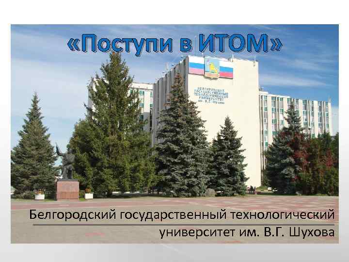  «Поступи в ИТОМ» Белгородский государственный технологический университет им. В. Г. Шухова 