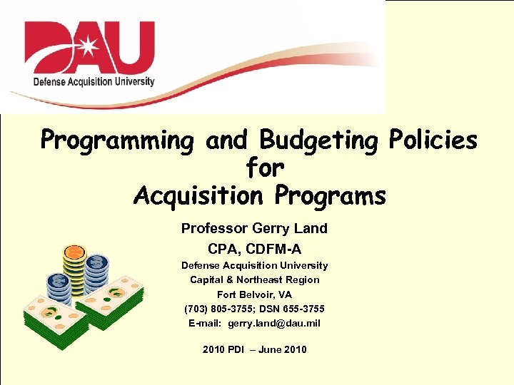 Programming and Budgeting Policies for Acquisition Programs Professor Gerry Land CPA, CDFM-A Defense Acquisition