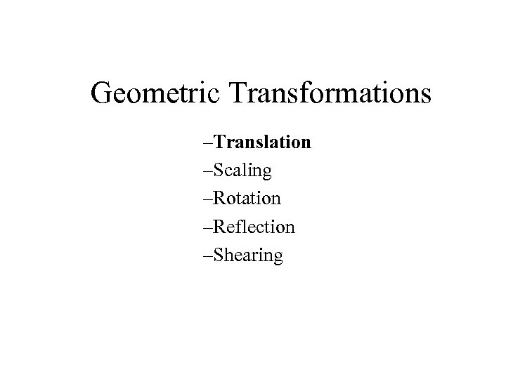 Geometric Transformations –Translation –Scaling –Rotation –Reflection –Shearing 