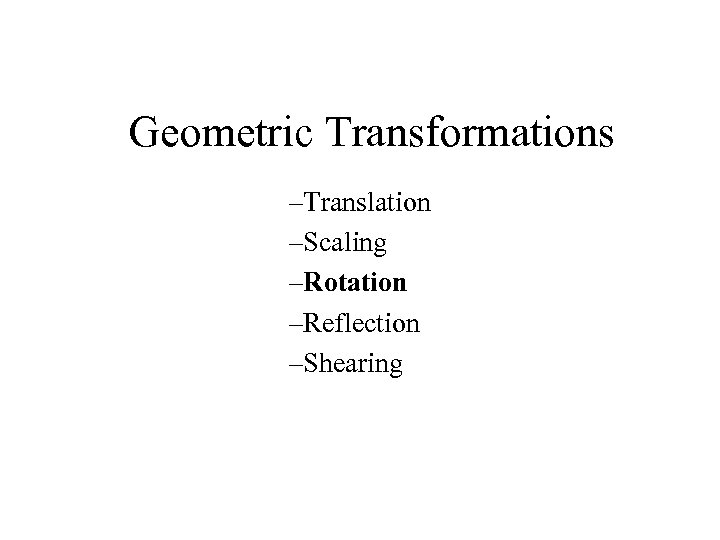 Geometric Transformations –Translation –Scaling –Rotation –Reflection –Shearing 