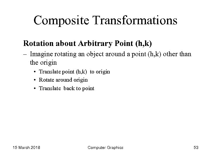 Composite Transformations Rotation about Arbitrary Point (h, k) – Imagine rotating an object around