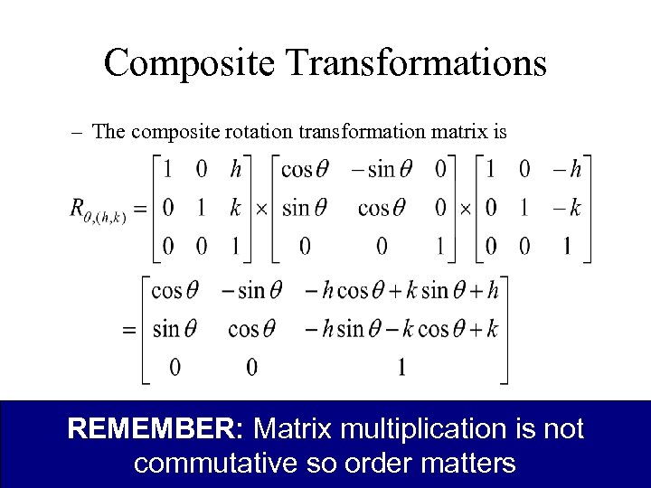Composite Transformations – The composite rotation transformation matrix is REMEMBER: Matrix multiplication is not