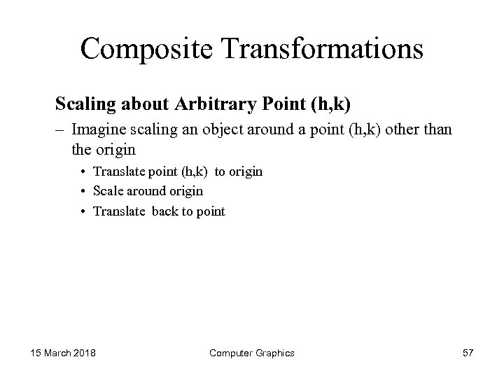 Composite Transformations Scaling about Arbitrary Point (h, k) – Imagine scaling an object around