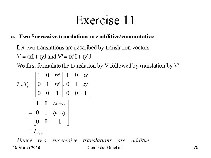 Exercise 11 a. Two Successive translations are additive/commutative. 15 March 2018 Computer Graphics 75