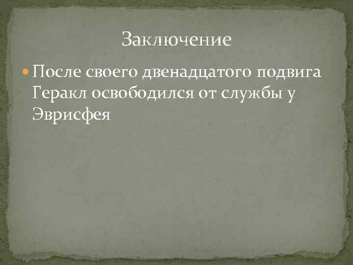 Заключение После своего двенадцатого подвига Геракл освободился от службы у Эврисфея 