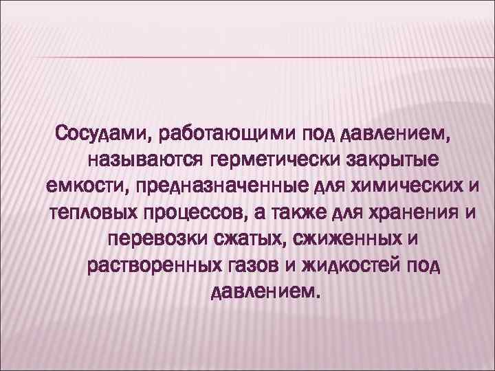 Сосудами, работающими под давлением, называются герметически закрытые емкости, предназначенные для химических и тепловых процессов,