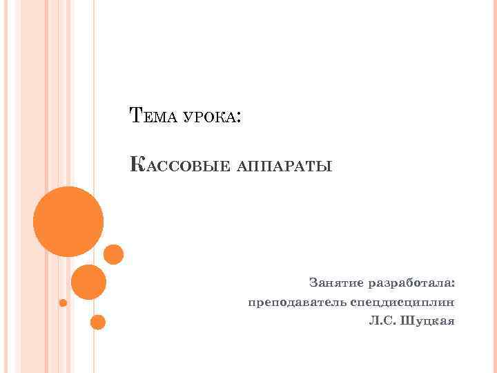 ТЕМА УРОКА: КАССОВЫЕ АППАРАТЫ Занятие разработала: преподаватель спецдисциплин Л. С. Шуцкая 