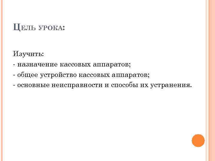 ЦЕЛЬ УРОКА: Изучить: - назначение кассовых аппаратов; - общее устройство кассовых аппаратов; - основные